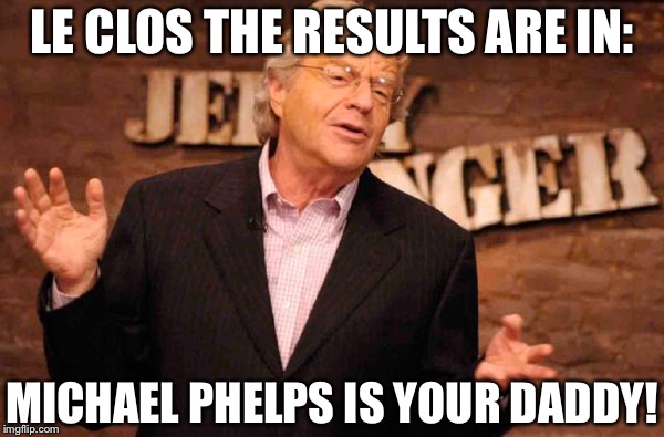 Don't Poke the Bear | LE CLOS THE RESULTS ARE IN:; MICHAEL PHELPS IS YOUR DADDY! | image tagged in jerry springer,michael phelps,le clos,rio,olympics | made w/ Imgflip meme maker