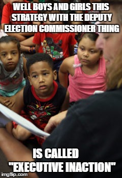 A CLOSET OBAMA SUPPORTER? | WELL BOYS AND GIRLS THIS STRATEGY WITH THE DEPUTY ELECTION COMMISSIONER THING IS CALLED      "EXECUTIVE INACTION" | image tagged in mayor,election | made w/ Imgflip meme maker