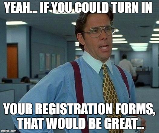 That Would Be Great | YEAH... IF YOU COULD TURN IN; YOUR REGISTRATION FORMS, THAT WOULD BE GREAT... | image tagged in memes,that would be great | made w/ Imgflip meme maker