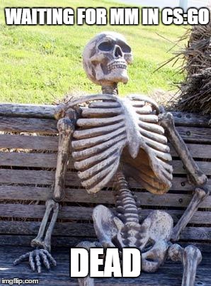 Waiting Skeleton Meme | WAITING FOR MM IN CS:GO; DEAD | image tagged in memes,waiting skeleton | made w/ Imgflip meme maker