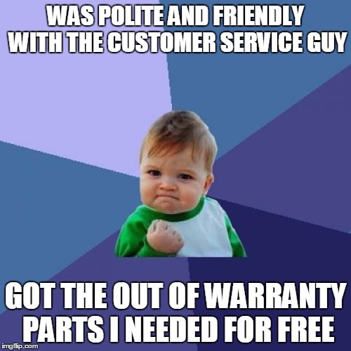 Success Kid Meme | WAS POLITE AND FRIENDLY WITH THE CUSTOMER SERVICE GUY; GOT THE OUT OF WARRANTY PARTS I NEEDED FOR FREE | image tagged in memes,success kid,AdviceAnimals | made w/ Imgflip meme maker