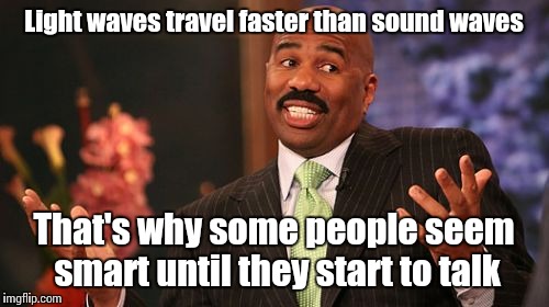 That's how science works, obviously | Light waves travel faster than sound waves; That's why some people seem smart until they start to talk | image tagged in memes,steve harvey,trhtimmy | made w/ Imgflip meme maker