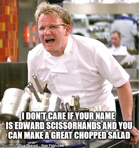 At Least He Could Slice And Dice | I DON'T CARE IF YOUR NAME IS EDWARD SCISSORHANDS AND YOU CAN MAKE A GREAT CHOPPED SALAD | image tagged in memes,chef gordon ramsay | made w/ Imgflip meme maker