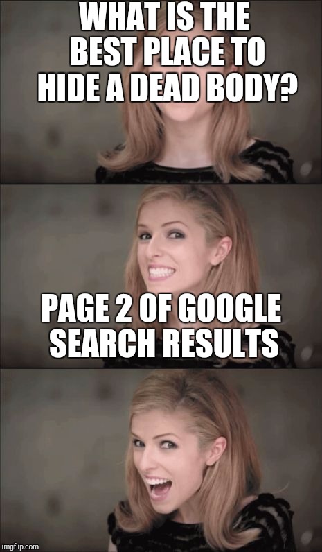 Bad Pun Anna Kendrick | WHAT IS THE BEST PLACE TO HIDE A DEAD BODY? PAGE 2 OF GOOGLE SEARCH RESULTS | image tagged in memes,bad pun anna kendrick | made w/ Imgflip meme maker