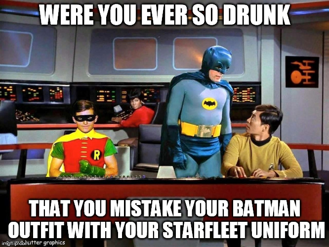 Batman Star Trek  | WERE YOU EVER SO DRUNK; THAT YOU MISTAKE YOUR BATMAN OUTFIT WITH YOUR STARFLEET UNIFORM | image tagged in batman star trek | made w/ Imgflip meme maker