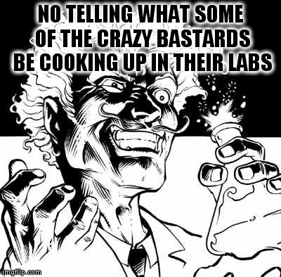 NO TELLING WHAT SOME OF THE CRAZY BASTARDS BE COOKING UP IN THEIR LABS | made w/ Imgflip meme maker