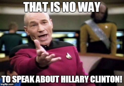 Picard Wtf Meme | THAT IS NO WAY TO SPEAK ABOUT HILLARY CLINTON! | image tagged in memes,picard wtf | made w/ Imgflip meme maker