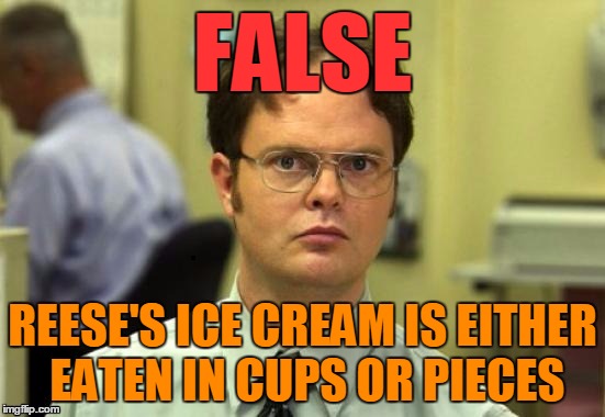 dwight | FALSE REESE'S ICE CREAM IS EITHER EATEN IN CUPS OR PIECES | image tagged in dwight | made w/ Imgflip meme maker