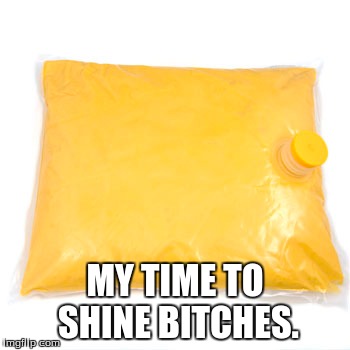 MY TIME TO SHINE B**CHES. | made w/ Imgflip meme maker