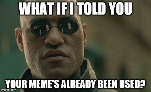 Matrix Morpheus Meme | WHAT IF I TOLD YOU YOUR MEME'S ALREADY BEEN USED? | image tagged in memes,matrix morpheus | made w/ Imgflip meme maker