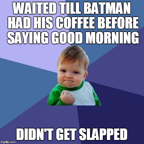 Success Kid Meme | WAITED TILL BATMAN HAD HIS COFFEE BEFORE SAYING GOOD MORNING DIDN'T GET SLAPPED | image tagged in memes,success kid | made w/ Imgflip meme maker