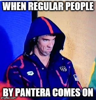 Michael Phelps Death Stare Meme | WHEN REGULAR PEOPLE; BY PANTERA COMES ON | image tagged in michael phelps death stare,pantera,memes,heavy metal,heavymetal,2016 olympics | made w/ Imgflip meme maker
