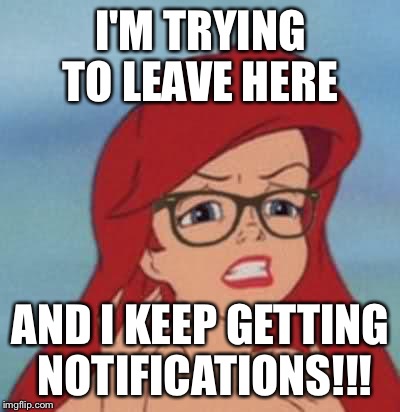 Hipster Ariel Meme | I'M TRYING TO LEAVE HERE; AND I KEEP GETTING NOTIFICATIONS!!! | image tagged in memes,hipster ariel | made w/ Imgflip meme maker