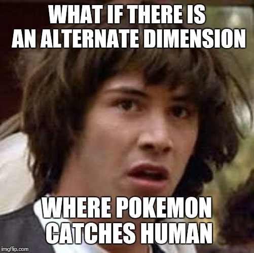 Conspiracy Keanu | WHAT IF THERE IS AN ALTERNATE DIMENSION; WHERE POKEMON CATCHES HUMAN | image tagged in memes,conspiracy keanu | made w/ Imgflip meme maker