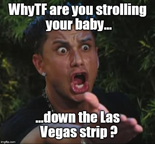 Seriously lady? It's 120 degrees out, and your kid has no shade. | WhyTF are you strolling your baby... ...down the Las Vegas strip ? | image tagged in memes,dj pauly d,las vegas,psa,funny | made w/ Imgflip meme maker