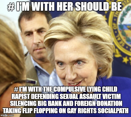 Alien Hillary | # I'M WITH HER SHOULD BE; # I'M WITH THE COMPULSIVE LYING CHILD RAPIST DEFENDING SEXUAL ASSAULT VICTIM SILENCING BIG BANK AND FOREIGN DONATION TAKING FLIP FLOPPING ON GAY RIGHTS SOCIALPATH | image tagged in alien hillary | made w/ Imgflip meme maker
