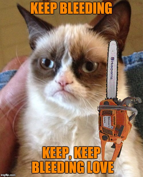 Grumpy Cat Meme | KEEP BLEEDING KEEP, KEEP BLEEDING LOVE | image tagged in memes,grumpy cat | made w/ Imgflip meme maker