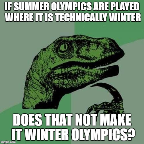 Summer Olympics | IF SUMMER OLYMPICS ARE PLAYED WHERE IT IS TECHNICALLY WINTER; DOES THAT NOT MAKE IT WINTER OLYMPICS? | image tagged in memes,philosoraptor,summer,winter | made w/ Imgflip meme maker