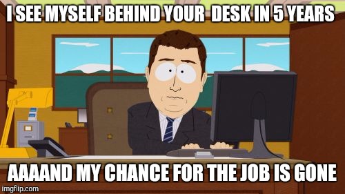 I shouldve said behind his wife. | I SEE MYSELF BEHIND YOUR  DESK IN 5 YEARS; AAAAND MY CHANCE FOR THE JOB IS GONE | image tagged in memes,aaaaand its gone | made w/ Imgflip meme maker