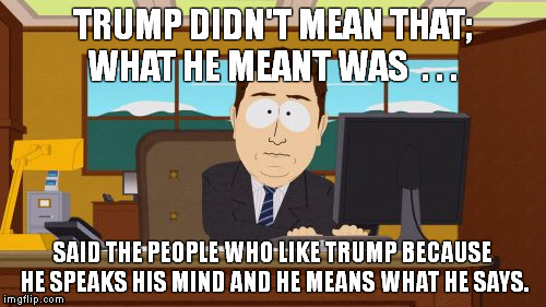 Aaaaand Its Gone Meme | TRUMP DIDN'T MEAN THAT; WHAT HE MEANT WAS  . . . SAID THE PEOPLE WHO LIKE TRUMP BECAUSE HE SPEAKS HIS MIND AND HE MEANS WHAT HE SAYS. | image tagged in memes,aaaaand its gone | made w/ Imgflip meme maker
