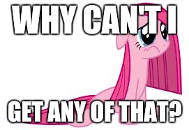 Pinkie Pie very sad | WHY CAN'T I GET ANY OF THAT? | image tagged in pinkie pie very sad | made w/ Imgflip meme maker