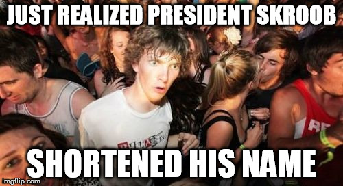 Sudden Clarity Clarence | JUST REALIZED PRESIDENT SKROOB; SHORTENED HIS NAME | image tagged in memes,sudden clarity clarence | made w/ Imgflip meme maker