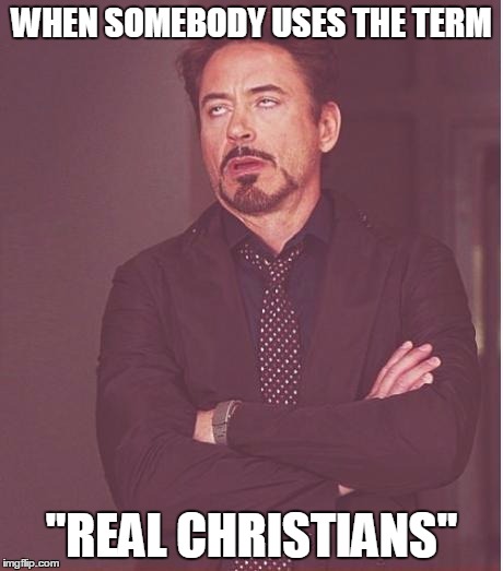 Face You Make Robert Downey Jr Meme | WHEN SOMEBODY USES THE TERM "REAL CHRISTIANS" | image tagged in memes,face you make robert downey jr | made w/ Imgflip meme maker