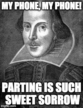 bill shakespeare | MY PHONE, MY PHONE! PARTING IS SUCH SWEET SORROW | image tagged in bill shakespeare | made w/ Imgflip meme maker