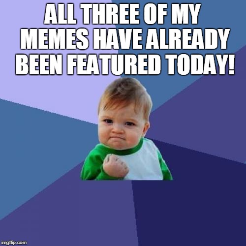 Success Kid Meme | ALL THREE OF MY MEMES HAVE ALREADY BEEN FEATURED TODAY! | image tagged in memes,success kid | made w/ Imgflip meme maker