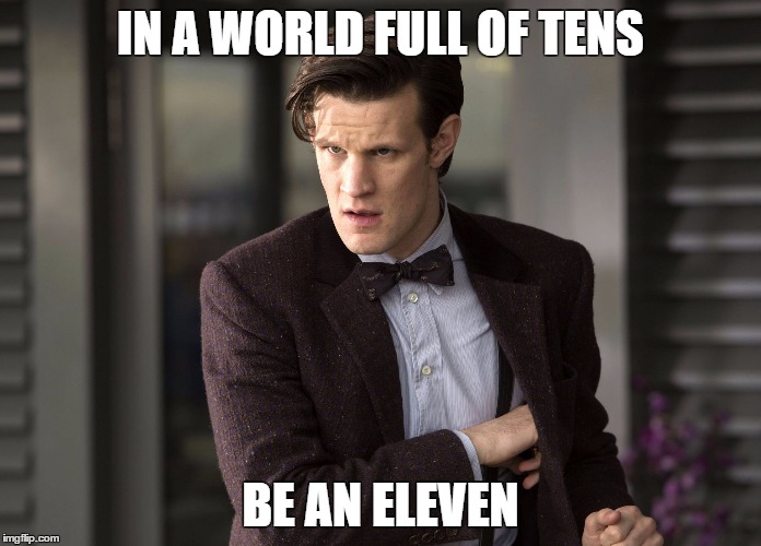 IN A WORLD FULL OF TENS; BE AN ELEVEN | image tagged in matt smith,doctor who,eleven | made w/ Imgflip meme maker
