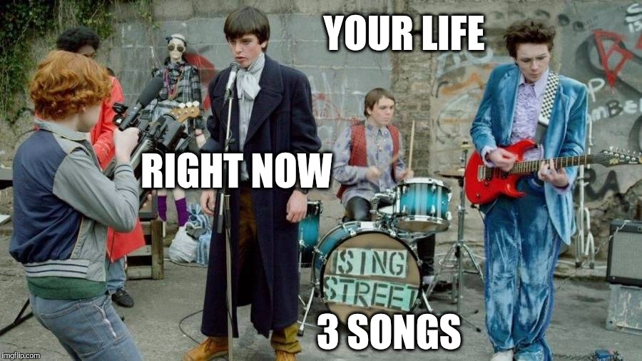 Your Life, Right Now, 3 Songs - Sing Street | YOUR LIFE; RIGHT NOW; 3 SONGS | image tagged in sing street band show,the meaning of life,song of my people,what am i doing with my life,music video,bizarre/oddities | made w/ Imgflip meme maker