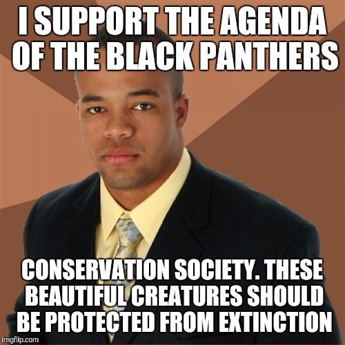 Successful Black Man Meme | I SUPPORT THE AGENDA OF THE BLACK PANTHERS; CONSERVATION SOCIETY. THESE BEAUTIFUL CREATURES SHOULD BE PROTECTED FROM EXTINCTION | image tagged in memes,successful black man | made w/ Imgflip meme maker