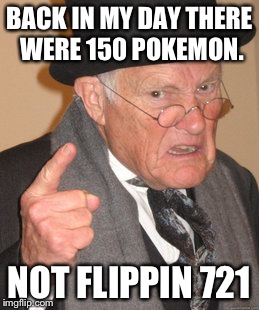 Back In My Day Meme | BACK IN MY DAY THERE WERE 150 POKEMON. NOT FLIPPIN 721 | image tagged in memes,back in my day | made w/ Imgflip meme maker