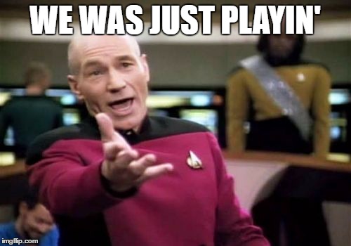 Picard Wtf Meme | WE WAS JUST PLAYIN' | image tagged in memes,picard wtf | made w/ Imgflip meme maker