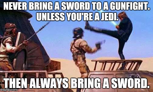 NEVER BRING A SWORD TO A GUNFIGHT. UNLESS YOU'RE A JEDI. THEN ALWAYS BRING A SWORD. | image tagged in jediknight | made w/ Imgflip meme maker