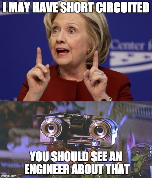 Short Circuit | I MAY HAVE SHORT CIRCUITED; YOU SHOULD SEE AN ENGINEER ABOUT THAT | image tagged in clinton,short circuit,hillary | made w/ Imgflip meme maker