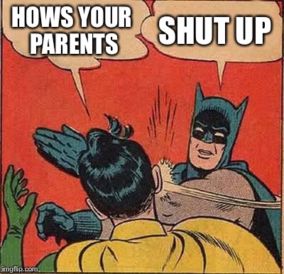 Batman Slapping Robin | HOWS YOUR PARENTS; SHUT UP | image tagged in memes,batman slapping robin | made w/ Imgflip meme maker
