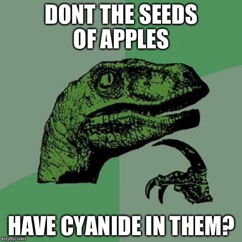 Philosoraptor Meme | DONT THE SEEDS OF APPLES HAVE CYANIDE IN THEM? | image tagged in memes,philosoraptor | made w/ Imgflip meme maker