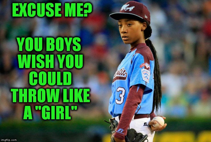 EXCUSE ME? YOU BOYS WISH YOU COULD THROW LIKE A "GIRL" | made w/ Imgflip meme maker
