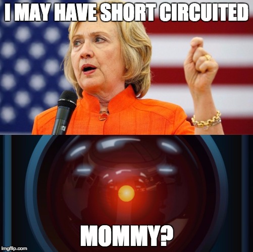 HAL's mother, revealed | I MAY HAVE SHORT CIRCUITED; MOMMY? | image tagged in hillary clinton,short circuit | made w/ Imgflip meme maker