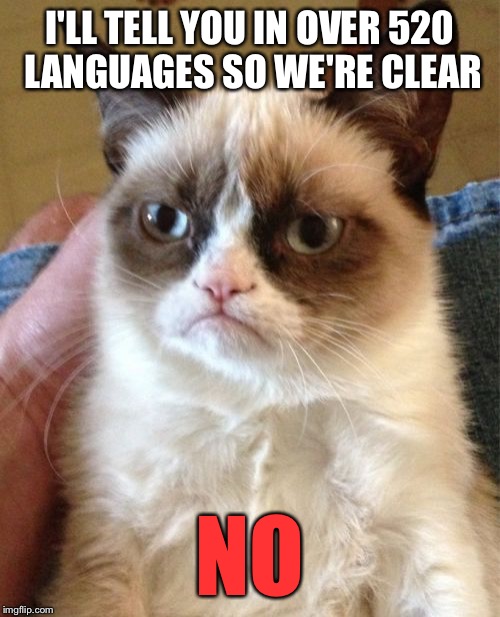 Grumpy Cat the Linguist | I'LL TELL YOU IN OVER 520 LANGUAGES SO WE'RE CLEAR; NO | image tagged in memes,grumpy cat | made w/ Imgflip meme maker