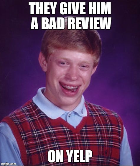 Bad Luck Brian Meme | THEY GIVE HIM A BAD REVIEW ON YELP | image tagged in memes,bad luck brian | made w/ Imgflip meme maker
