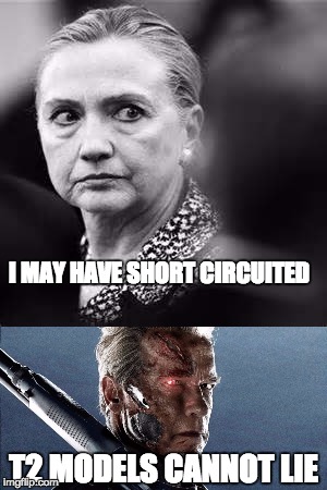 Terminator T1 Flaw | I MAY HAVE SHORT CIRCUITED; T2 MODELS CANNOT LIE | image tagged in hillary clinton,terminator,short circuit | made w/ Imgflip meme maker