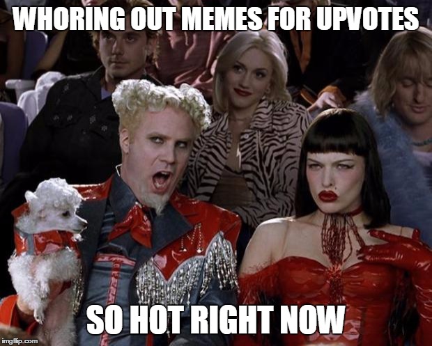 Mugatu So Hot Right Now | WHORING OUT MEMES FOR UPVOTES; SO HOT RIGHT NOW | image tagged in memes,mugatu so hot right now | made w/ Imgflip meme maker