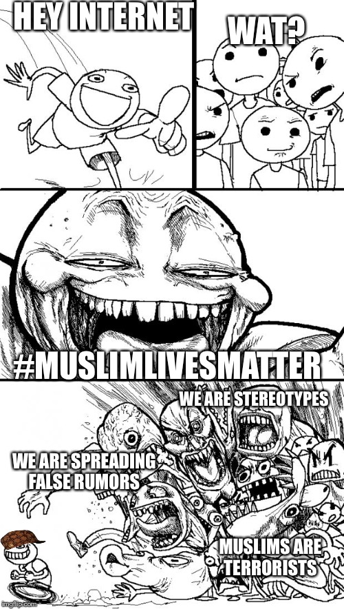 Hey Internet | HEY INTERNET; WAT? #MUSLIMLIVESMATTER; WE ARE STEREOTYPES; WE ARE SPREADING FALSE RUMORS; MUSLIMS ARE TERRORISTS | image tagged in memes,hey internet,scumbag | made w/ Imgflip meme maker