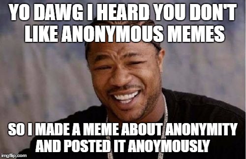 Yo Dawg Heard You Meme | YO DAWG I HEARD YOU DON'T LIKE ANONYMOUS MEMES SO I MADE A MEME ABOUT ANONYMITY AND POSTED IT ANOYMOUSLY | image tagged in memes,yo dawg heard you | made w/ Imgflip meme maker