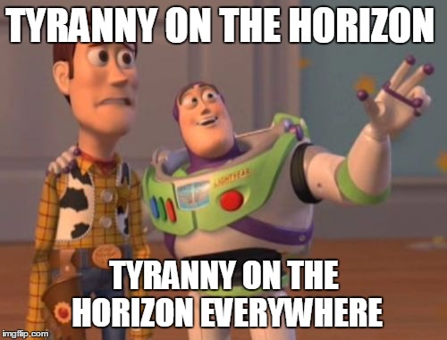 X, X Everywhere Meme | TYRANNY ON THE HORIZON TYRANNY ON THE HORIZON EVERYWHERE | image tagged in memes,x x everywhere | made w/ Imgflip meme maker