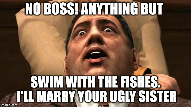 NO BOSS! ANYTHING BUT SWIM WITH THE FISHES. I'LL MARRY YOUR UGLY SISTER | made w/ Imgflip meme maker