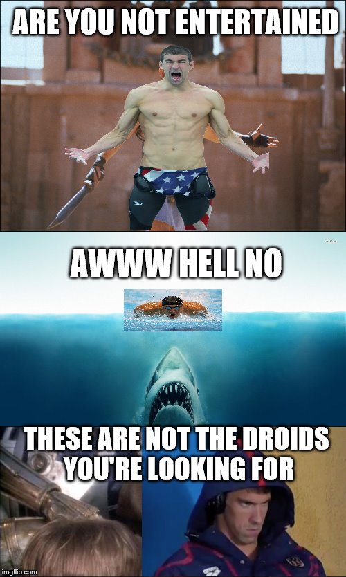 Does Michael Phelps have a future after the Olympics? | ARE YOU NOT ENTERTAINED; AWWW HELL NO; THESE ARE NOT THE DROIDS YOU'RE LOOKING FOR | image tagged in michael phelps,movies | made w/ Imgflip meme maker