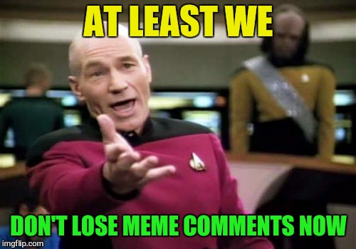 Picard Wtf Meme | AT LEAST WE DON'T LOSE MEME COMMENTS NOW | image tagged in memes,picard wtf | made w/ Imgflip meme maker